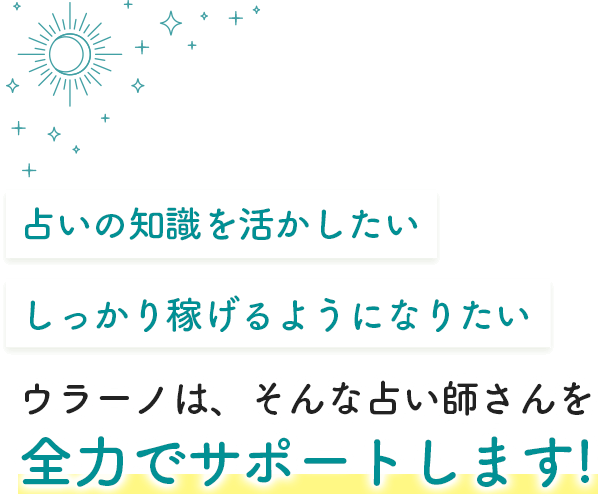 占いの知識を活かしたい、しっかり稼げるようになりたい、ウラーノは、そんな占い師さんを全力でサポートします!