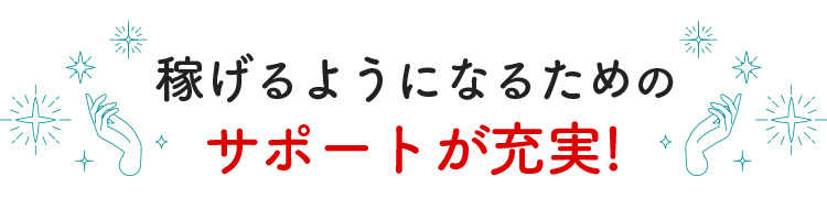 稼げるようになるためのサポートが充実!