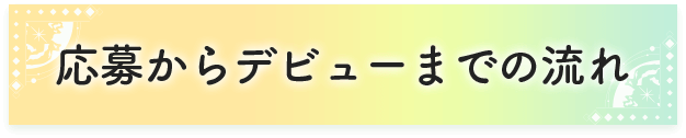 応募からデビューまでの流れ
